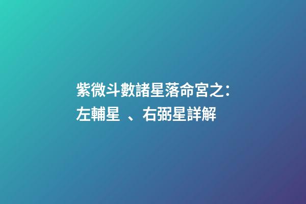紫微斗數諸星落命宮之：左輔星、右弼星詳解